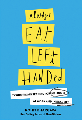 Always Eat Left Handed: 15 Surprising Secrets for Killing It at Work and in Real Life by Rohit Bhargava