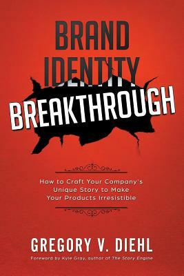 Brand Identity Breakthrough: How to Craft Your Company's Unique Story to Make Your Products Irresistible by Gregory V. Diehl