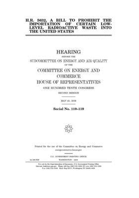 H.R. 5632, a bill to prohibit the importation of certain low-level radioactive waste into the United States by United S. Congress, United States House of Representatives, Committee on Energy and Commerc (house)