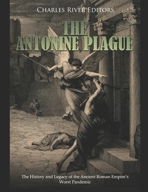 The Antonine Plague: The History and Legacy of the Ancient Roman Empire's Worst Pandemic by Charles River Editors