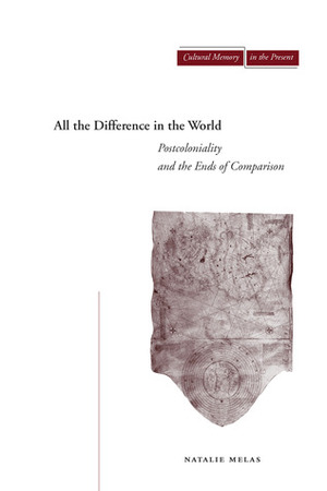All the Difference in the World: Postcoloniality and the Ends of Comparison by Natalie Melas