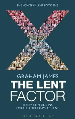 The Lent Factor: Forty Companions for the Forty Days of Lent: The Mowbray Lent Book 2015 by Graham James