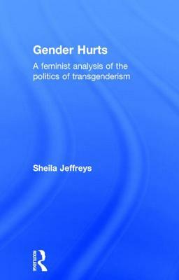 Gender Hurts: A Feminist Analysis of the Politics of Transgenderism by Sheila Jeffreys
