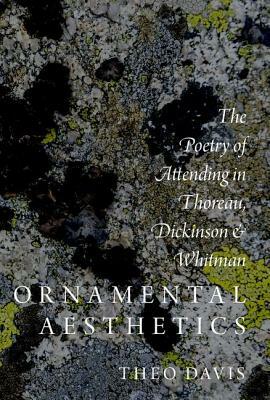 Ornamental Aesthetics: The Poetry of Attending in Thoreau, Dickinson, and Whitman by Theo Davis