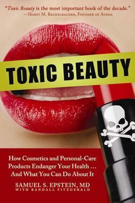 Toxic Beauty: How Cosmetics and Personal-Care Products Endanger Your Health... and What You Can Do about It by Samuel S. Epstein
