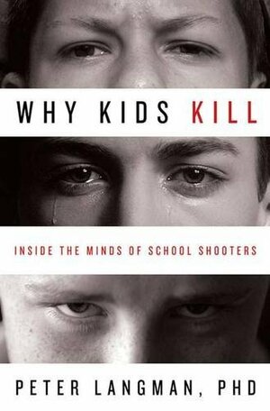 Why Kids Kill: Inside the Minds of School Shooters by Peter Langman