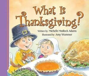 What is Thanksgiving? by Michelle Medlock Adams, Amy Wummer