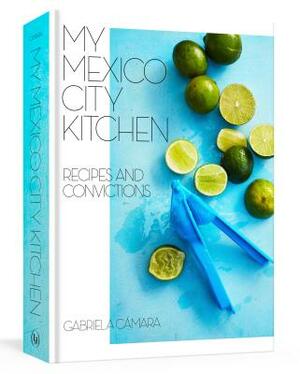 My Mexico City Kitchen: Recipes and Convictions [a Cookbook] by Malena Watrous, Gabriela Camara