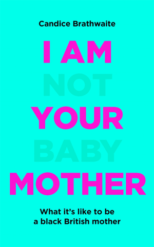 I Am Not Your Baby Mother by Candice Brathwaite