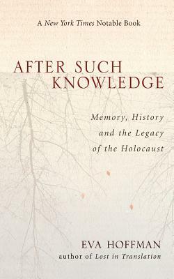 After Such Knowledge: Where Memory of the Holocaust Ends and History Begins by Eva Hoffman