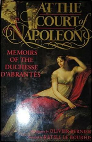 At the Court of Napoleon: Memoirs of the Duchess D'Abrantès by Olivier Bernier, Laure Junot