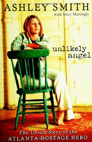 Unlikely Angel: The Untold Story of the Atlanta Hostage Hero by Ashley Smith, Stacy Mattingly