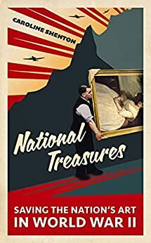 National Treasures: Saving The Nation's Art in World War II by Caroline Shenton