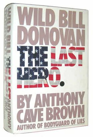 The Last Hero: Wild Bill Donovan by Anthony Cave Brown