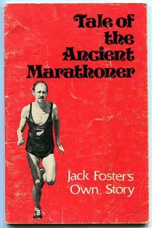 Tale of the Ancient Marathoner: Jack Foster's Own Story by Jack Foster