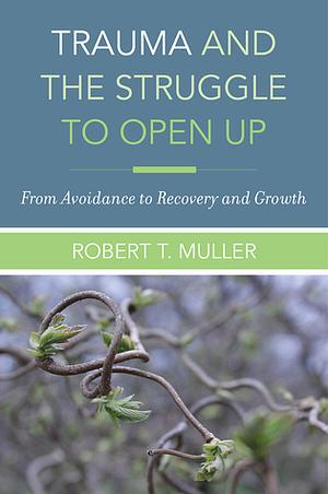 Trauma and the Struggle to Open Up: From Avoidance to Recovery and Growth by Robert T. Muller