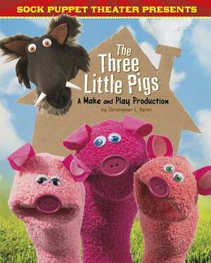 Sock Puppet Theater Presents the Three Little Pigs: A Make & Play Production by Christopher L. Harbo