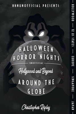 Halloween Horror Nights Unofficial: Around the Globe: Hollywood and Beyond! by Christopher Ripley