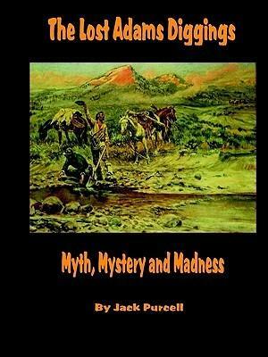 The Lost Adams Diggings: Myth, Mystery and Madness by Jack Purcell