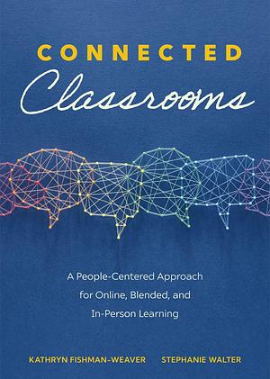 Connected Classrooms: A People-Centered Approach for Online, Blended, and In-Person Learning (Create a Positive Learning Environment for Student Engagement and Enrichment) by Kathryn Fishman-Weaver, Stephanie Walter