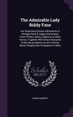 The Admirable Lady Biddy Fane: Her Surprising Curious Adventures in Strange Parts & Happy Deliverance from Pirates, Battle, Captivity, & Other Terror by Frank Barrett