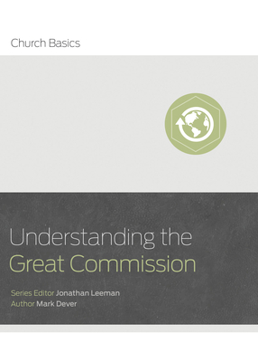 Understanding the Great Commission by Jonathan Leeman, Mark Dever