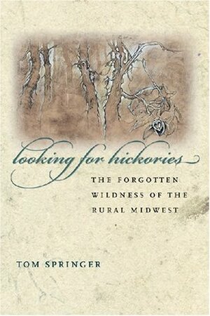 Looking for Hickories: The Forgotten Wildness of the Rural Midwest by Tom Springer