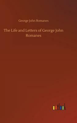 The Life and Letters of George John Romanes by George John Romanes