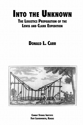 Into the Unknown: The Logistics Preparation of the Lewis and Clark Expedition by Combat Studies Institute, Donald L. Carr