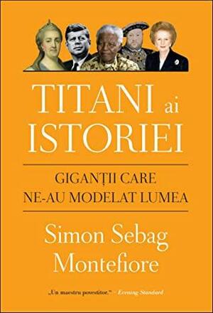 Titani ai istoriei: giganții care ne-au modelat lumea by Anca Simitopol, Simon Sebag Montefiore