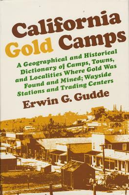 California Gold Camps: A Geographical and Historical Dictionary of Camps, Towns, and Localities Where Gold Was Found and Mined; Wayside Stati by Erwin G. Gudde