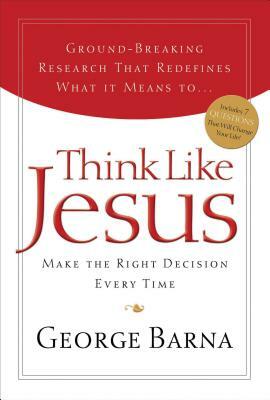 Think Like Jesus: Make the Right Decision Every Time by George Barna