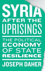 Syria after the Uprisings: The Political Economy of State Resilience by Joseph Daher