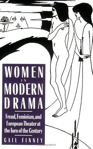 Women in Modern Drama: Freud, Feminism, and European Theater at the Turn of the Century by Gail Finney