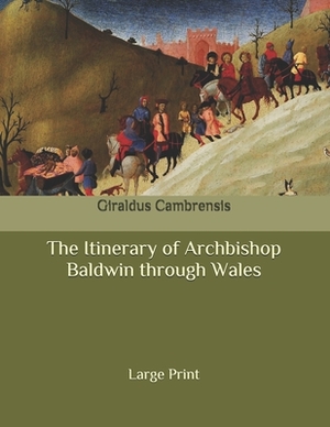 The Itinerary of Archbishop Baldwin through Wales: Large Print by Giraldus Cambrensis