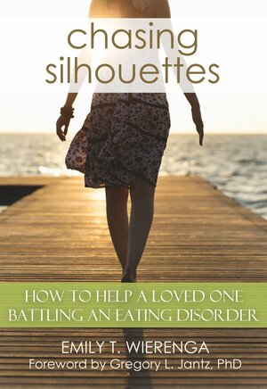 Chasing Silhouettes: How to Help a Loved One Battling an Eating Disorder by Emily T. Wierenga