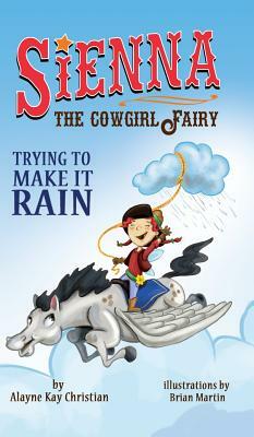 Sienna, the Cowgirl Fairy: Trying to Make it Rain - Second Edition by Alayne Kay Christian