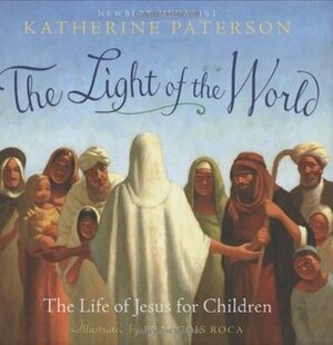 The Light of the World: The Life of Jesus for Children by Katherine Paterson, François Roca