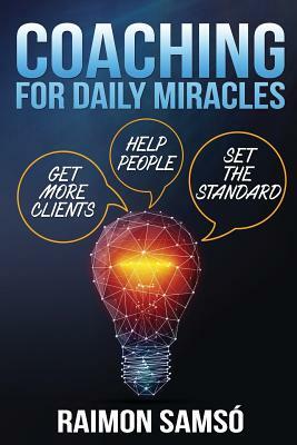 Coaching for daily Miracles: get more clients, help people, set the standard by Raimon Samso