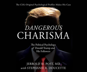 Dangerous Charisma: The Political Psychology of Donald Trump and His Followers by Stephanie Doucette, Jerrold M. Post M. D.