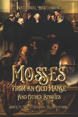 Mosses from an Old Manse and Other Stories: Complete With Original Illustrations by Nathaniel Hawthorne