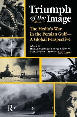 Triumph of the Image: The Media's War in the Persian Gulf, a Global Perspective by Hamid Mowlana, George Gerbner, Herbert Schiller