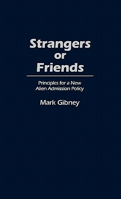 Strangers or Friends: Principles for a New Alien Admission Policy by Mark Gibney