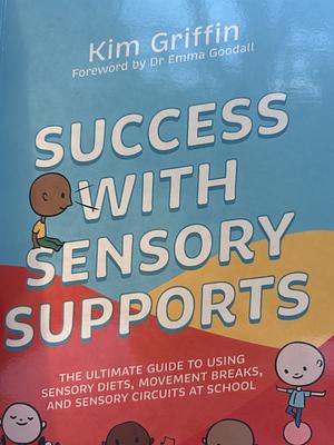 Success with Sensory Supports: The Ultimate Guide to Using Sensory Diets, Movement Breaks, and Sensory Circuits at School by Kim Griffin