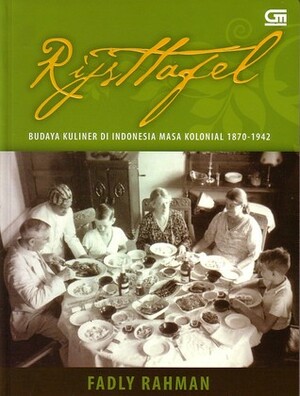 Rijsttafel: Budaya Kuliner di Indonesia Masa Kolonial 1870-1942 by Fadly Rahman