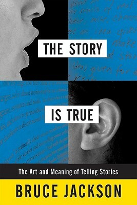 The Story Is True: The Art and Meaning of Telling Stories by Bruce Jackson