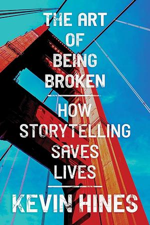 The Art of Being Broken: How Storytelling Saves Lives by Kevin Hines