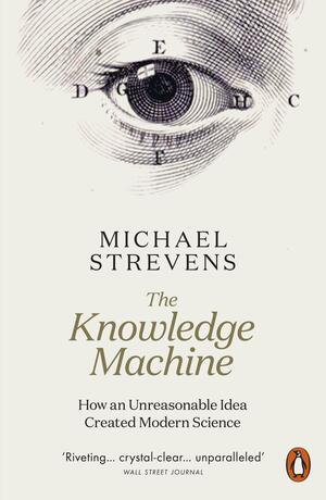 The Knowledge Machine: How an Unreasonable Idea Created Modern Science by Michael Strevens