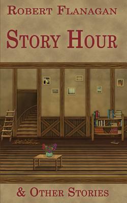 Story Hour & Other Stories by Rertob Flanag, Robert Flanagan