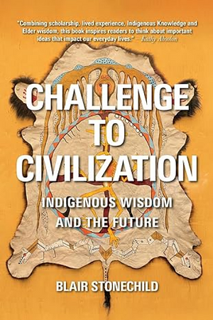 Challenge to Civilization: Indigenous Wisdom and the Future by Blair A Stonechild